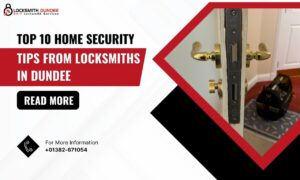 Top 10 Home Security Tips from Locksmiths in Dundee